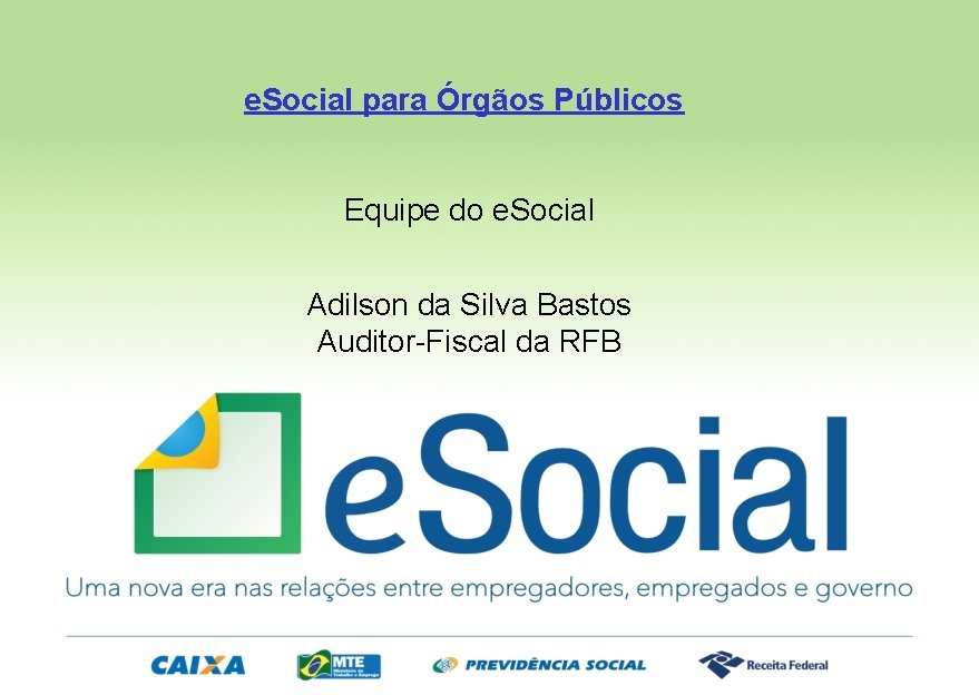 e. Social para Órgãos Públicos Equipe do e. Social Adilson da Silva Bastos Auditor-Fiscal
