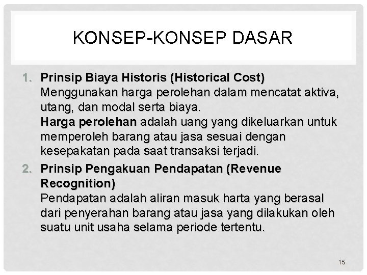 KONSEP-KONSEP DASAR 1. Prinsip Biaya Historis (Historical Cost) Menggunakan harga perolehan dalam mencatat aktiva,