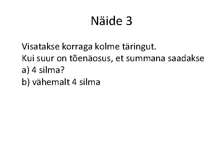 Näide 3 Visatakse korraga kolme täringut. Kui suur on tõenäosus, et summana saadakse a)