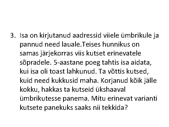 3. Isa on kirjutanud aadressid viiele ümbrikule ja pannud need lauale. Teises hunnikus on