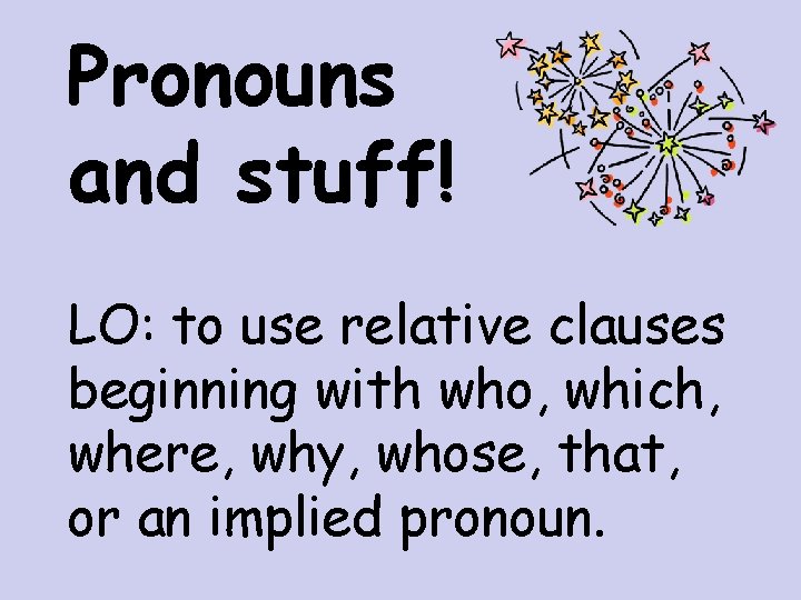 Pronouns and stuff! LO: to use relative clauses beginning with who, which, where, why,
