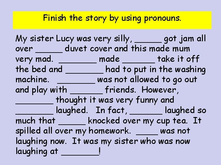 Finish the story by using pronouns. My sister Lucy was very silly, _____ got