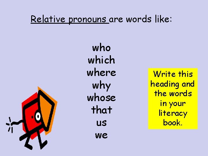 Relative pronouns are words like: who which where why whose that us we Write