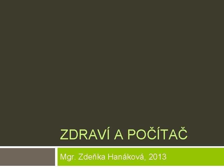 ZDRAVÍ A POČÍTAČ Mgr. Zdeňka Hanáková, 2013 