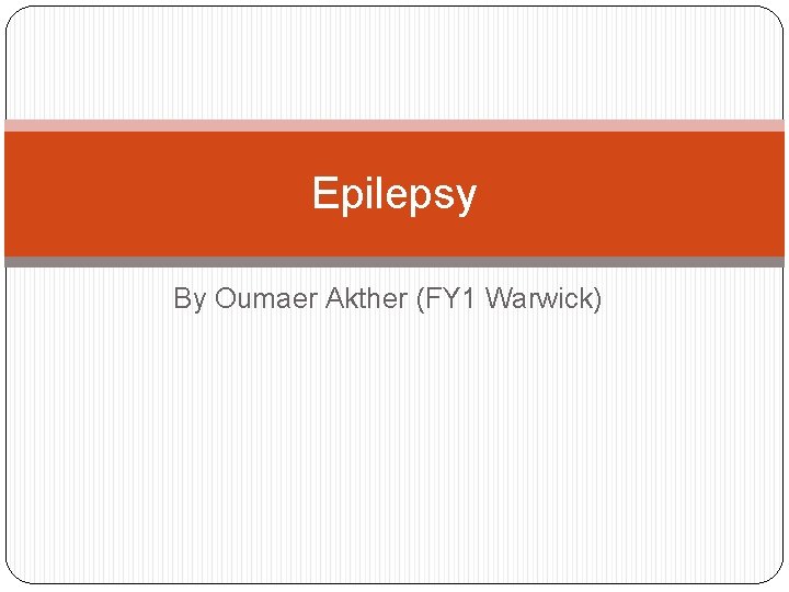 Epilepsy By Oumaer Akther (FY 1 Warwick) 