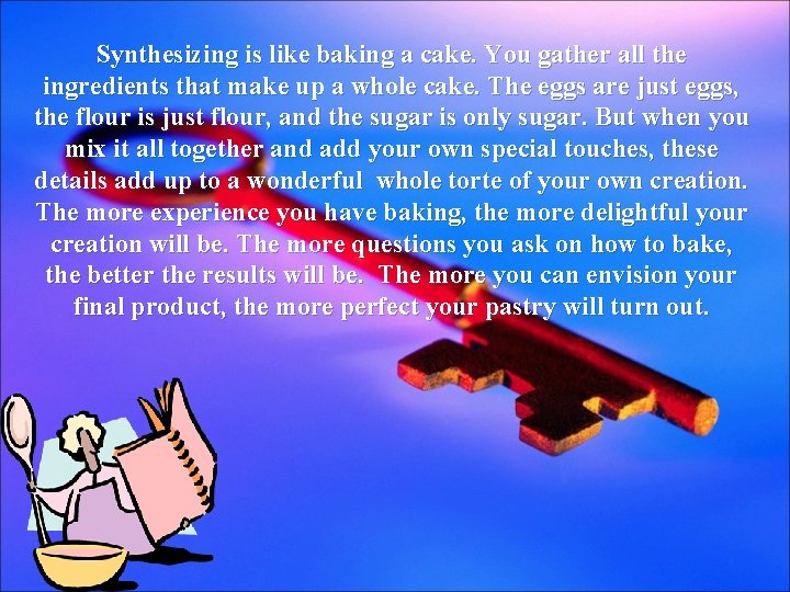 Synthesizing is like baking a cake. You gather all the ingredients that make up