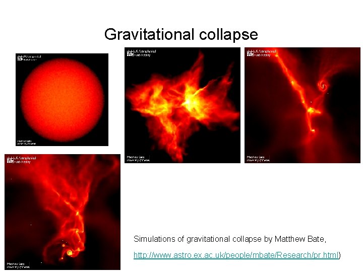 Gravitational collapse Simulations of gravitational collapse by Matthew Bate, http: //www. astro. ex. ac.