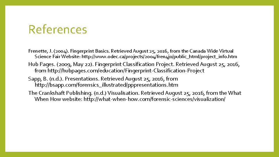 References Frenette, J. (2004). Fingerprint Basics. Retrieved August 25, 2016, from the Canada Wide
