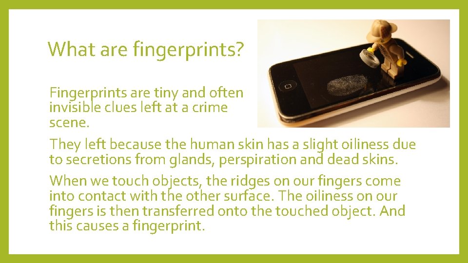 What are fingerprints? Fingerprints are tiny and often invisible clues left at a crime