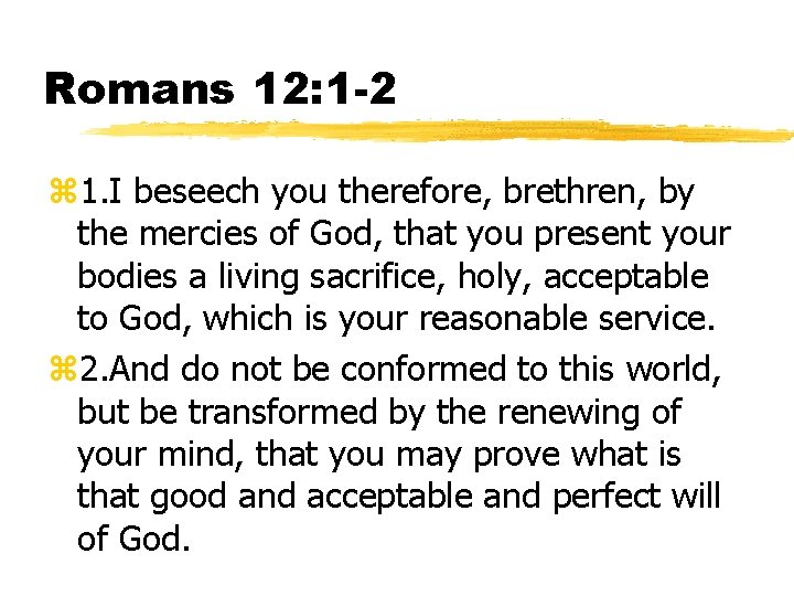 Romans 12: 1 -2 z 1. I beseech you therefore, brethren, by the mercies