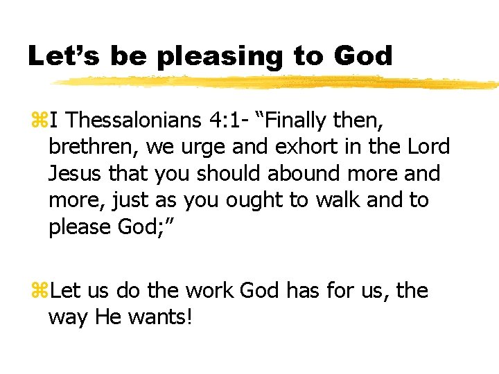 Let’s be pleasing to God z. I Thessalonians 4: 1 - “Finally then, brethren,