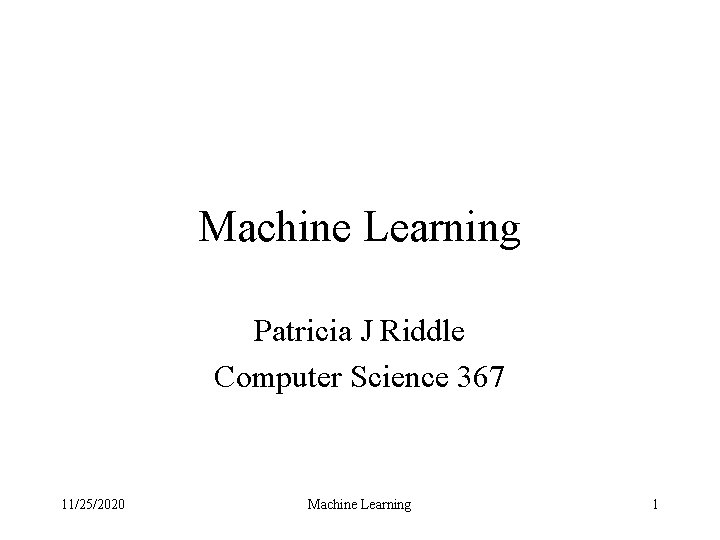 Machine Learning Patricia J Riddle Computer Science 367 11/25/2020 Machine Learning 1 