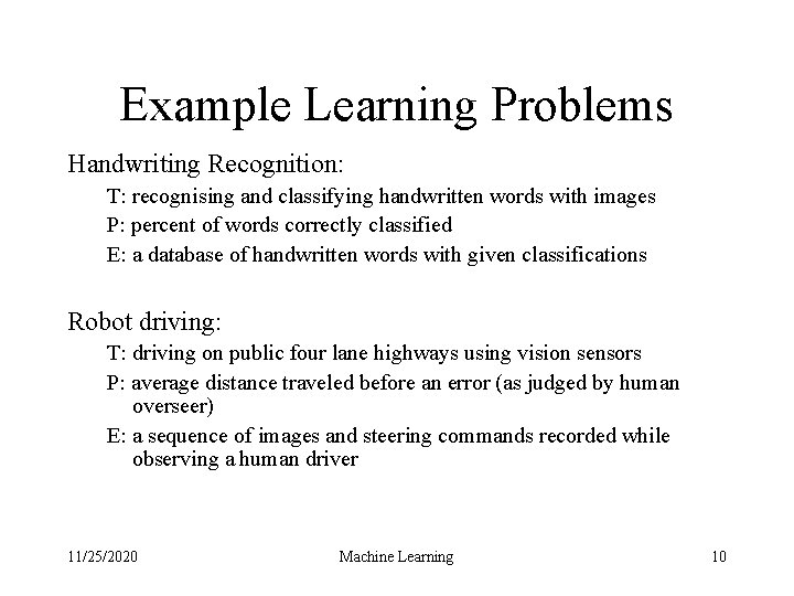 Example Learning Problems Handwriting Recognition: T: recognising and classifying handwritten words with images P: