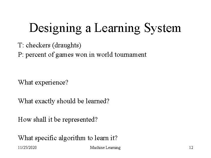 Designing a Learning System T: checkers (draughts) P: percent of games won in world