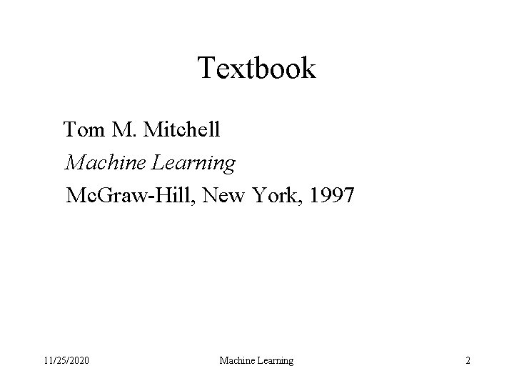 Textbook Tom M. Mitchell Machine Learning Mc. Graw-Hill, New York, 1997 11/25/2020 Machine Learning