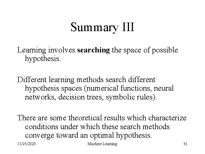 Summary III Learning involves searching the space of possible hypothesis. Different learning methods search