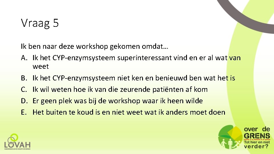 Vraag 5 Ik ben naar deze workshop gekomen omdat… A. Ik het CYP-enzymsysteem superinteressant