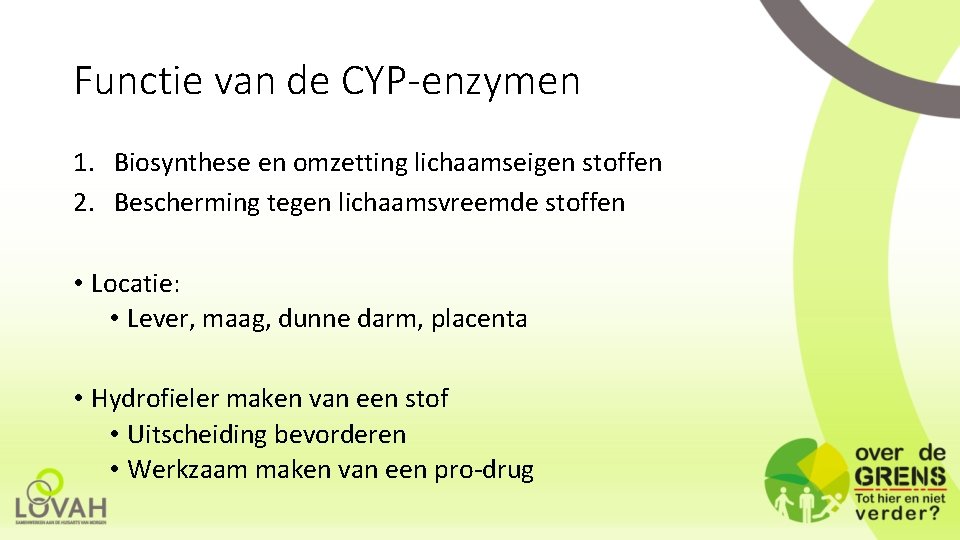 Functie van de CYP-enzymen 1. Biosynthese en omzetting lichaamseigen stoffen 2. Bescherming tegen lichaamsvreemde