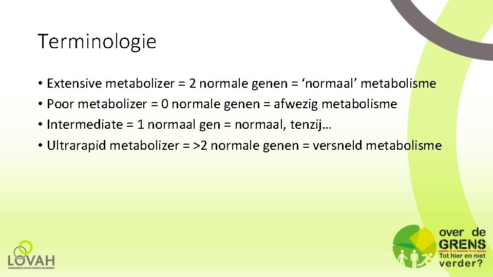 Terminologie • Extensive metabolizer = 2 normale genen = ‘normaal’ metabolisme • Poor metabolizer