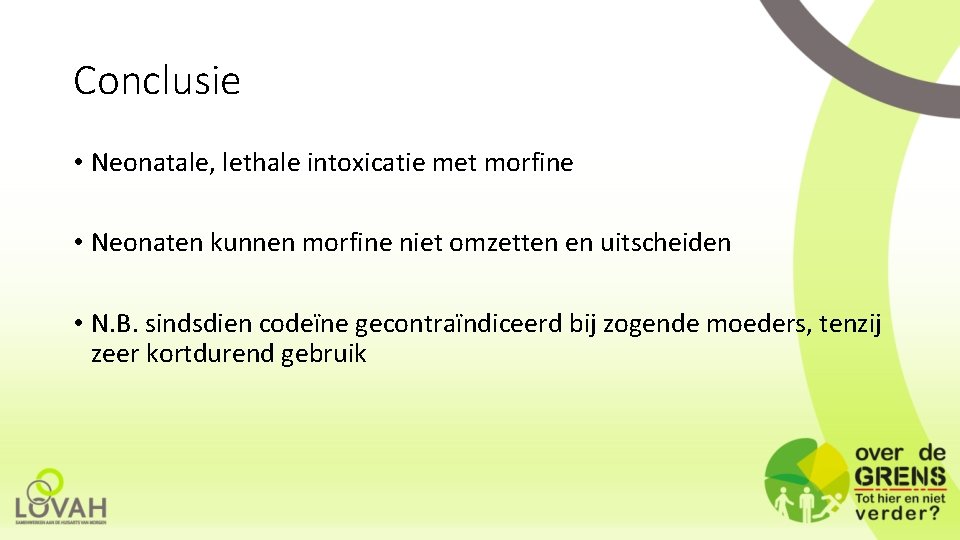 Conclusie • Neonatale, lethale intoxicatie met morfine • Neonaten kunnen morfine niet omzetten en