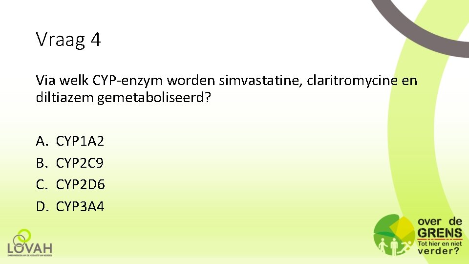 Vraag 4 Via welk CYP-enzym worden simvastatine, claritromycine en diltiazem gemetaboliseerd? A. B. C.