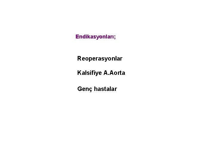 Endikasyonları; Reoperasyonlar Kalsifiye A. Aorta Genç hastalar 