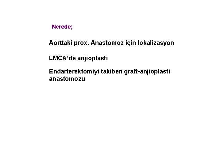 Nerede; Aorttaki prox. Anastomoz için lokalizasyon LMCA’de anjioplasti Endarterektomiyi takiben graft-anjioplasti anastomozu 