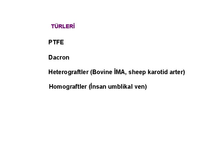 TÜRLERİ PTFE Dacron Heterograftler (Bovine İMA, sheep karotid arter) Homograftler (İnsan umblikal ven) 