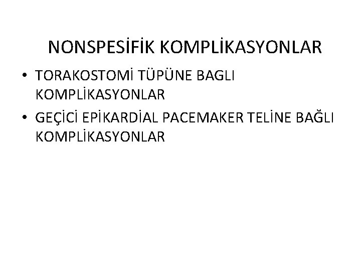 NONSPESİFİK KOMPLİKASYONLAR • TORAKOSTOMİ TÜPÜNE BAGLI KOMPLİKASYONLAR • GEÇİCİ EPİKARDİAL PACEMAKER TELİNE BAĞLI KOMPLİKASYONLAR
