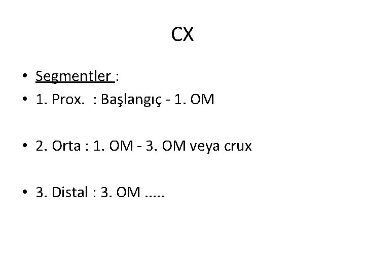 CX • Segmentler : • 1. Prox. : Başlangıç - 1. OM • 2.