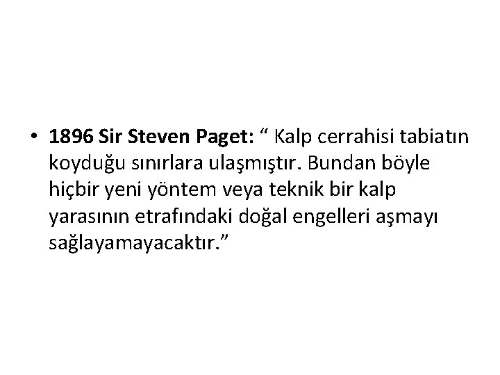  • 1896 Sir Steven Paget: “ Kalp cerrahisi tabiatın koyduğu sınırlara ulaşmıştır. Bundan