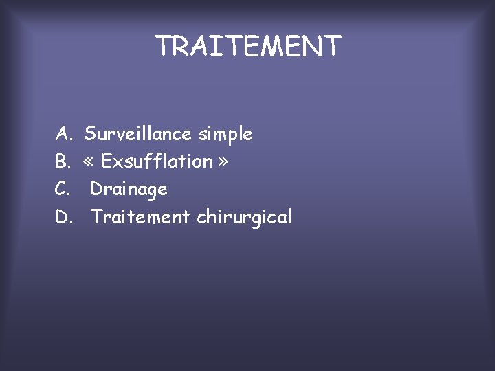 TRAITEMENT A. B. C. D. Surveillance simple « Exsufflation » Drainage Traitement chirurgical 