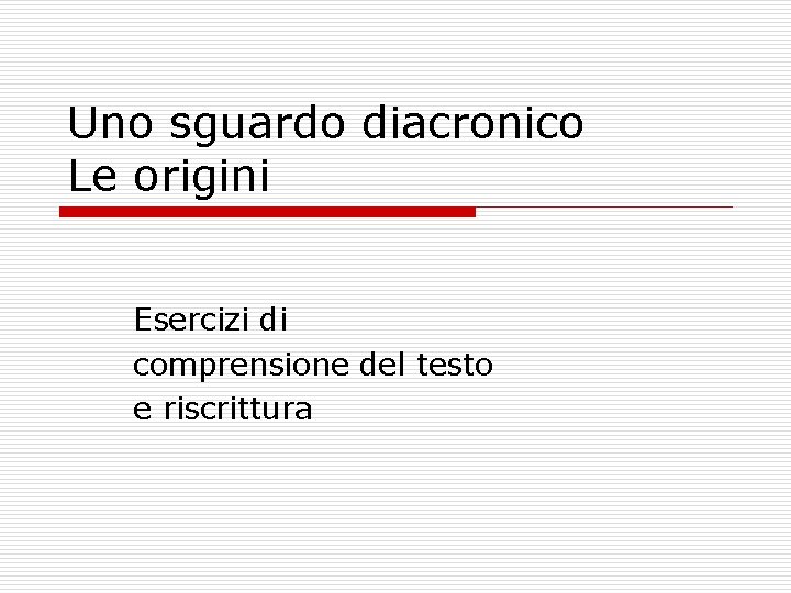 Uno sguardo diacronico Le origini Esercizi di comprensione del testo e riscrittura 