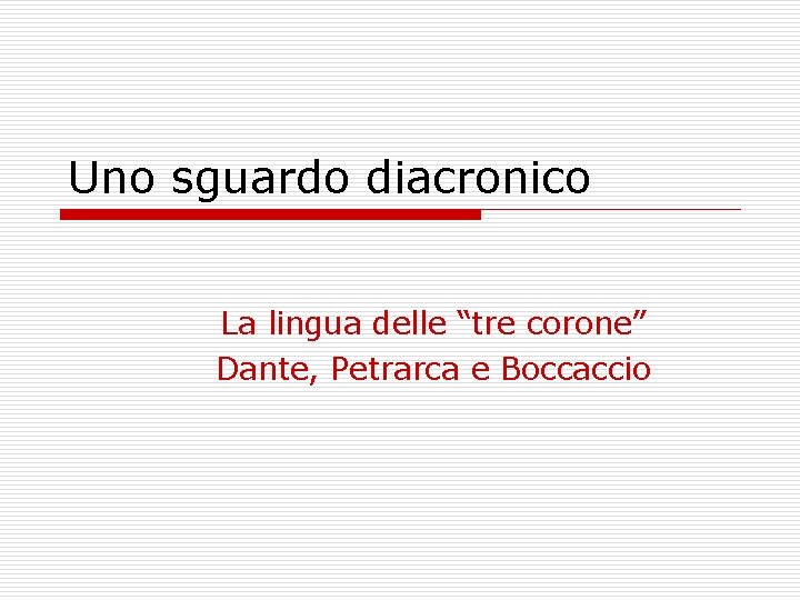 Uno sguardo diacronico La lingua delle “tre corone” Dante, Petrarca e Boccaccio 