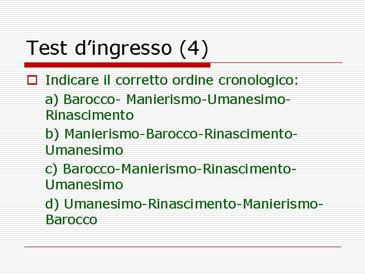 Test d’ingresso (4) o Indicare il corretto ordine cronologico: a) Barocco- Manierismo-Umanesimo. Rinascimento b)