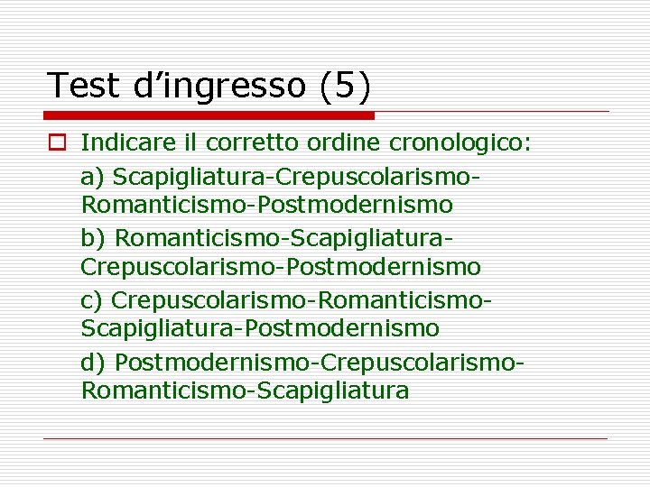 Test d’ingresso (5) o Indicare il corretto ordine cronologico: a) Scapigliatura-Crepuscolarismo. Romanticismo-Postmodernismo b) Romanticismo-Scapigliatura.