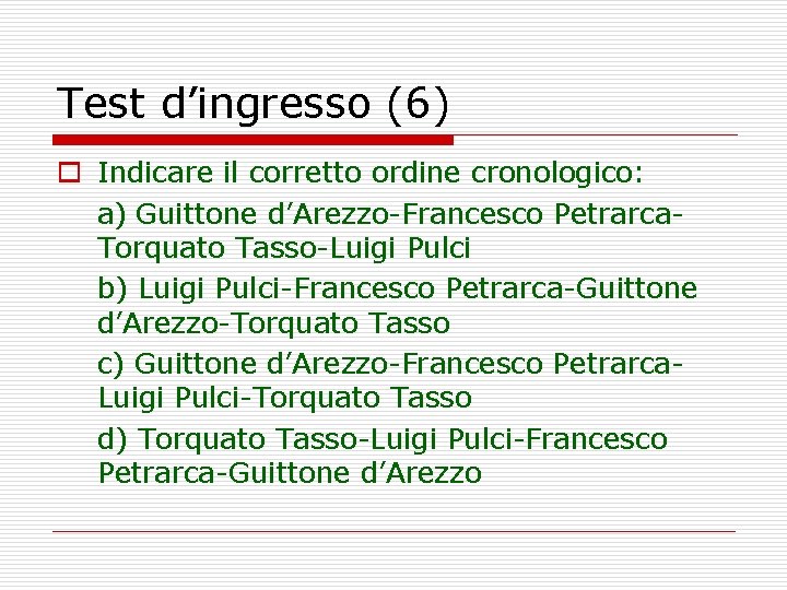 Test d’ingresso (6) o Indicare il corretto ordine cronologico: a) Guittone d’Arezzo-Francesco Petrarca. Torquato
