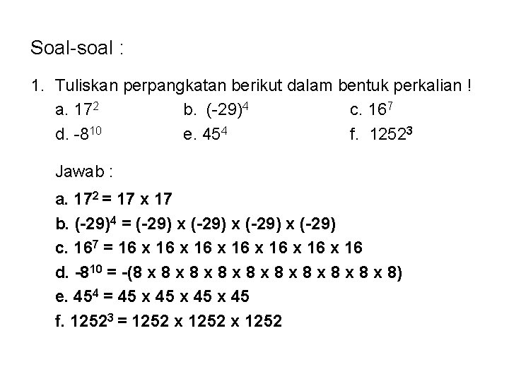 Soal-soal : 1. Tuliskan perpangkatan berikut dalam bentuk perkalian ! a. 172 b. (-29)4