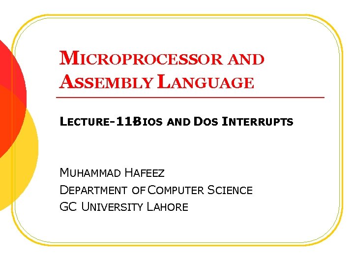 MICROPROCESSOR AND ASSEMBLY LANGUAGE LECTURE-11 -BIOS AND DOS INTERRUPTS MUHAMMAD HAFEEZ DEPARTMENT OF COMPUTER