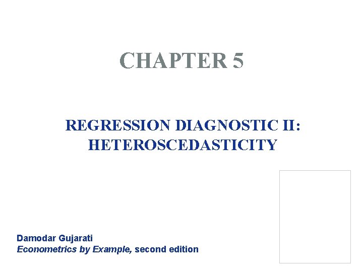 CHAPTER 5 REGRESSION DIAGNOSTIC II: HETEROSCEDASTICITY Damodar Gujarati Econometrics by Example, second edition CHAPTER 5 REGRESSION DIAGNOSTIC II: HETEROSCEDASTICITY Damodar Gujarati Econometrics by Example, second edition