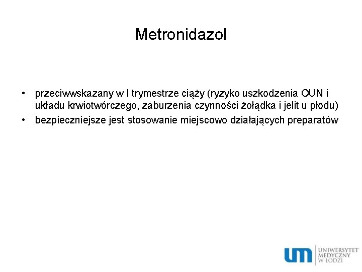 Metronidazol • przeciwwskazany w I trymestrze ciąży (ryzyko uszkodzenia OUN i układu krwiotwórczego, zaburzenia