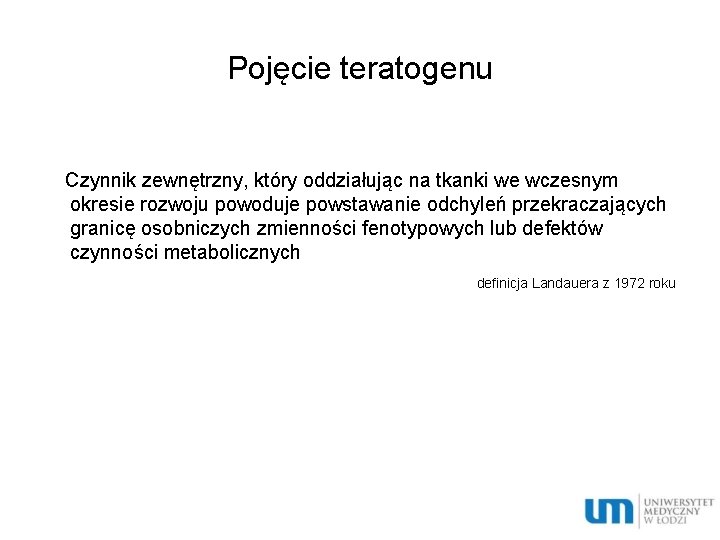 Pojęcie teratogenu Czynnik zewnętrzny, który oddziałując na tkanki we wczesnym okresie rozwoju powoduje powstawanie