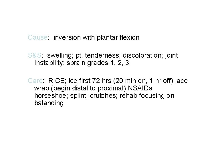 Cause: inversion with plantar flexion S&S: swelling; pt. tenderness; discoloration; joint Instability; sprain grades