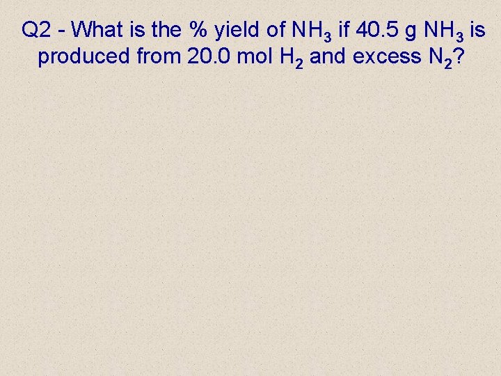 Q 2 - What is the % yield of NH 3 if 40. 5