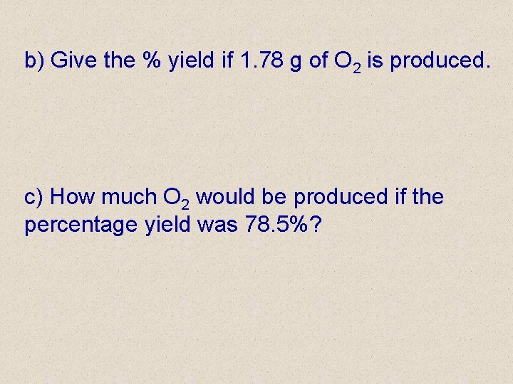 b) Give the % yield if 1. 78 g of O 2 is produced.