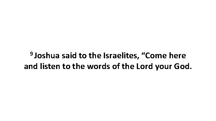 9 Joshua said to the Israelites, “Come here and listen to the words of