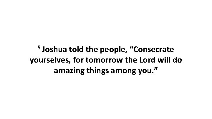 5 Joshua told the people, “Consecrate yourselves, for tomorrow the Lord will do amazing