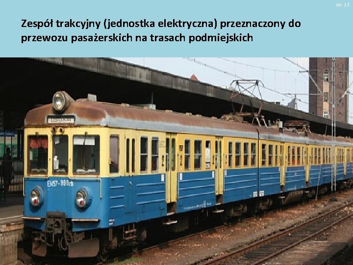 str. 13 Zespół trakcyjny (jednostka elektryczna) przeznaczony do przewozu pasażerskich na trasach podmiejskich 