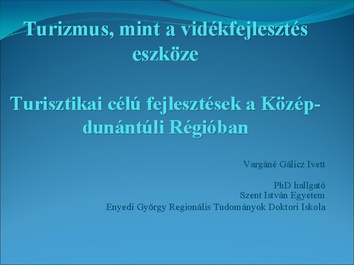 Turizmus, mint a vidékfejlesztés eszköze Turisztikai célú fejlesztések a Középdunántúli Régióban Vargáné Gálicz Ivett