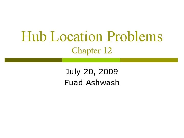 Hub Location Problems Chapter 12 July 20, 2009 Fuad Ashwash 